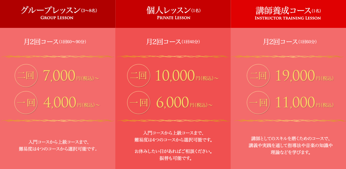 グループレッスン：入会金6,000円/月謝7,000円～、個人レッスン：入会金6,000円/月謝10,000円～、講師養成コース：入会金6,000円/月謝19,000円